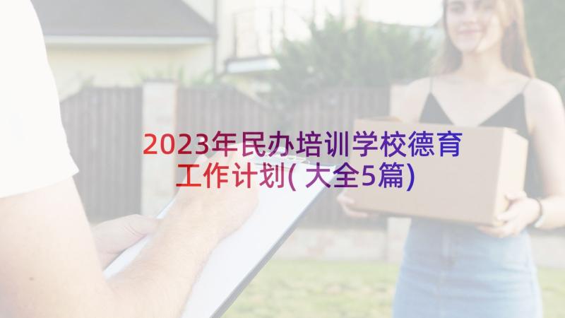 2023年民办培训学校德育工作计划(大全5篇)