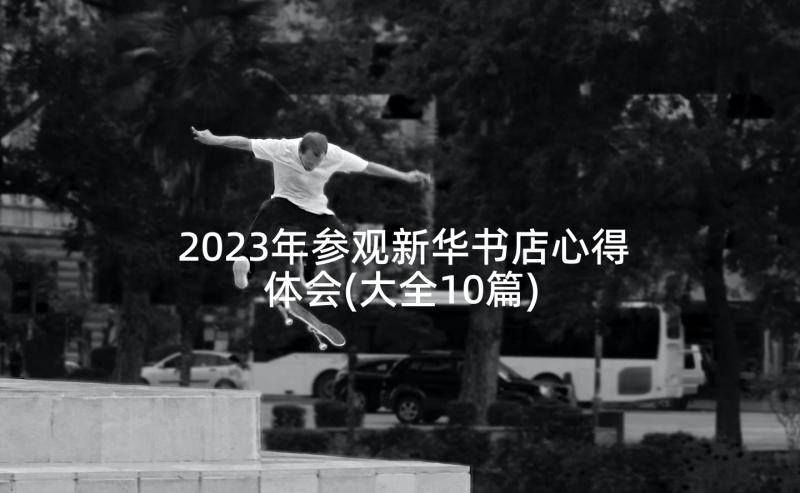 2023年参观新华书店心得体会(大全10篇)