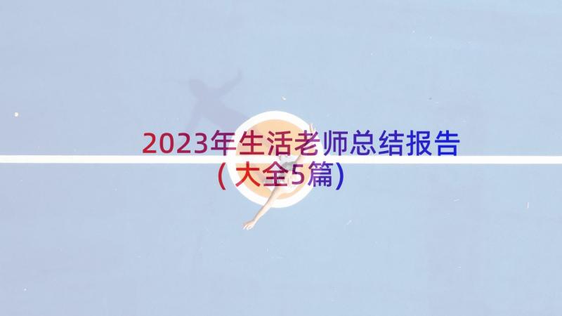 2023年生活老师总结报告(大全5篇)
