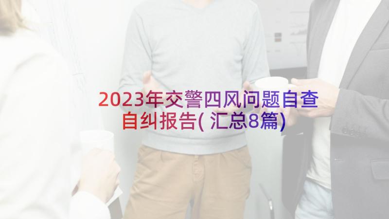 2023年交警四风问题自查自纠报告(汇总8篇)