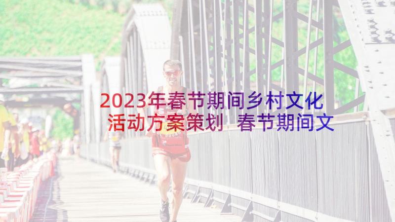 2023年春节期间乡村文化活动方案策划 春节期间文化活动方案(优质5篇)