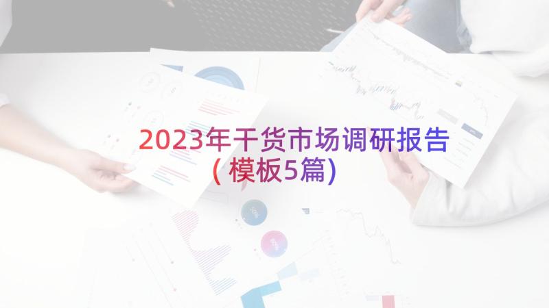 2023年干货市场调研报告(模板5篇)