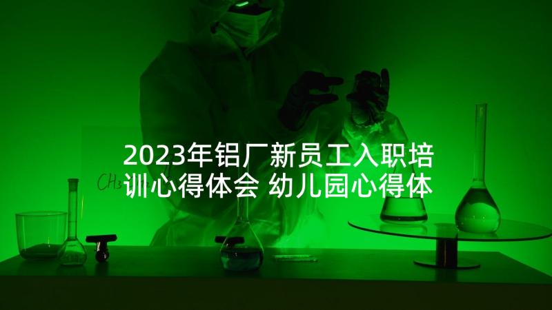 2023年铝厂新员工入职培训心得体会 幼儿园心得体会心得体会(精选5篇)