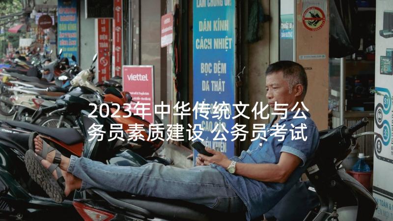 2023年中华传统文化与公务员素质建设 公务员考试讲话稿(模板7篇)