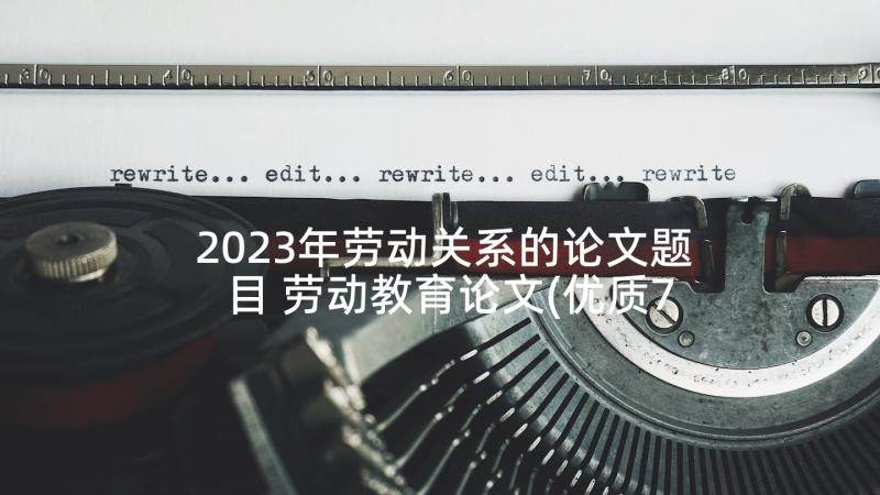 2023年劳动关系的论文题目 劳动教育论文(优质7篇)