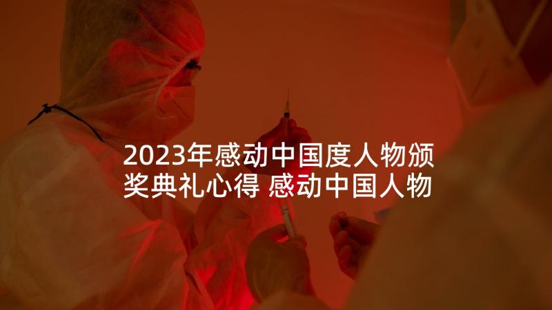 2023年感动中国度人物颁奖典礼心得 感动中国人物颁奖盛典心得体会(优秀9篇)