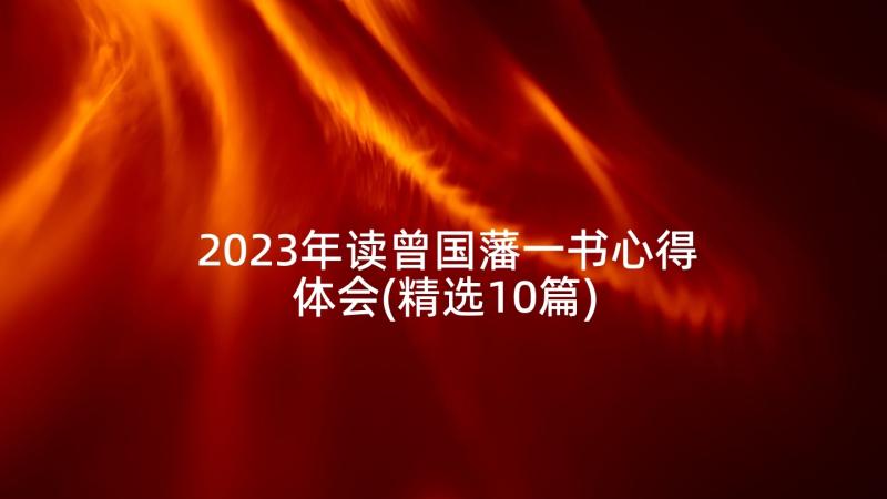 2023年读曾国藩一书心得体会(精选10篇)