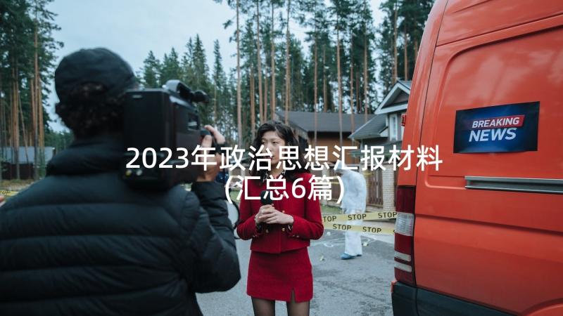 2023年政治思想汇报材料(汇总6篇)