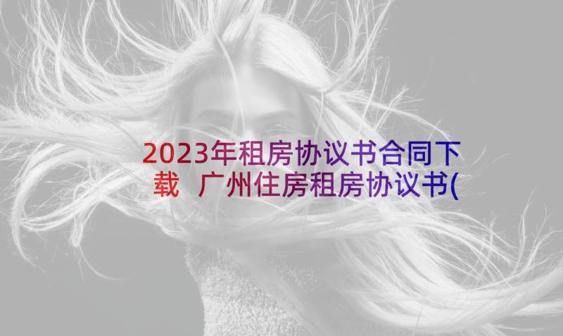 2023年租房协议书合同下载 广州住房租房协议书(实用8篇)
