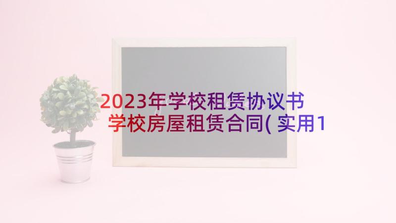 2023年学校租赁协议书 学校房屋租赁合同(实用10篇)