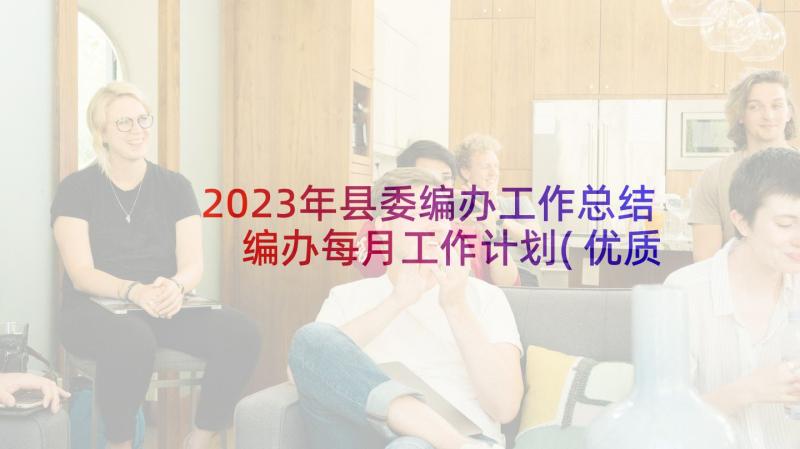 2023年县委编办工作总结 编办每月工作计划(优质5篇)