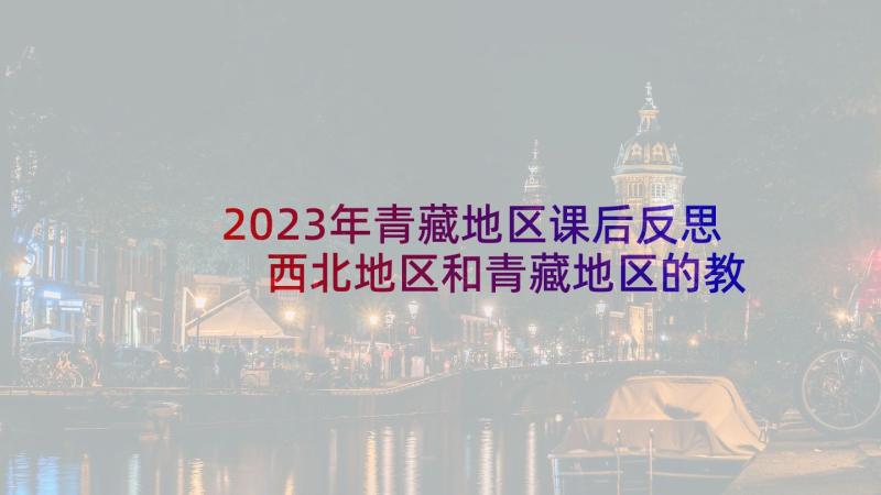 2023年青藏地区课后反思 西北地区和青藏地区的教学反思(优质5篇)