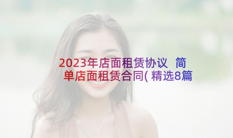 2023年店面租赁协议 简单店面租赁合同(精选8篇)
