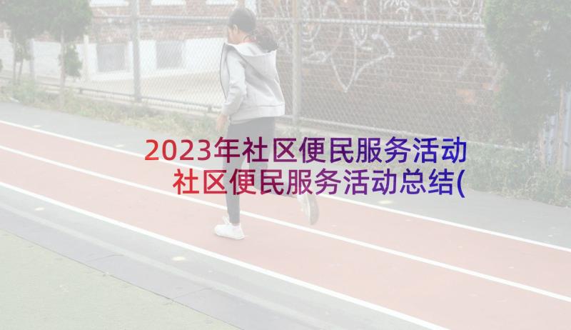 2023年社区便民服务活动 社区便民服务活动总结(汇总5篇)