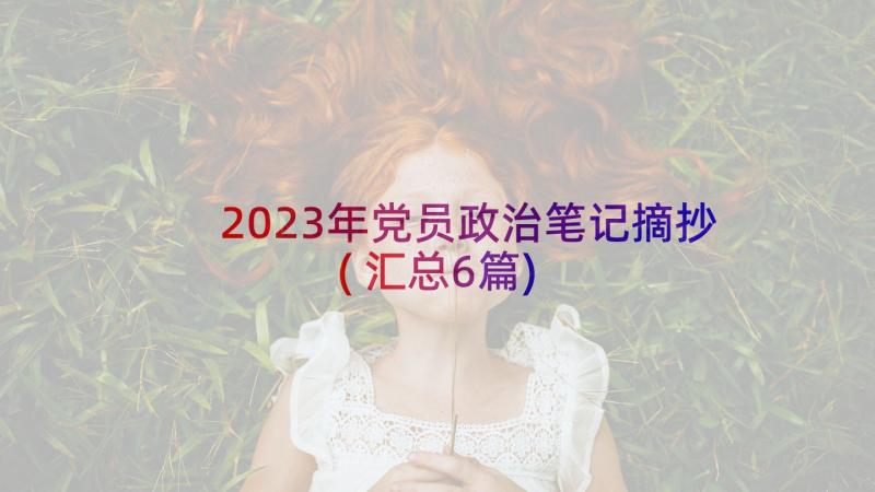 2023年党员政治笔记摘抄(汇总6篇)