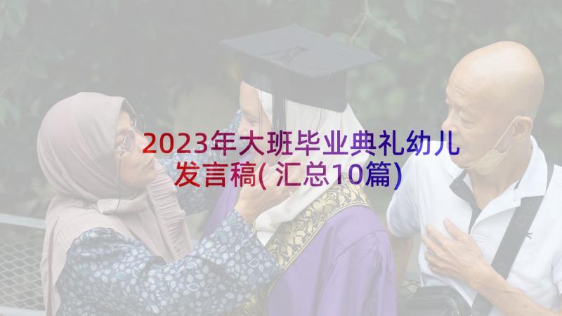 2023年大班毕业典礼幼儿发言稿(汇总10篇)