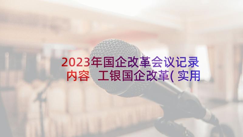 2023年国企改革会议记录内容 工银国企改革(实用10篇)