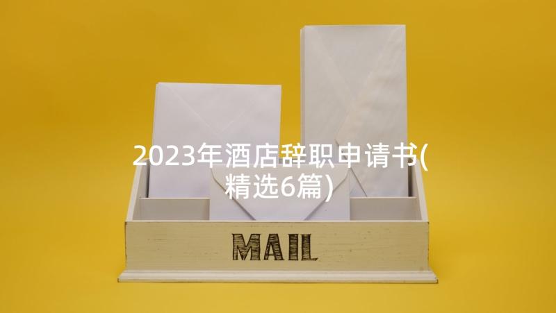2023年酒店辞职申请书(精选6篇)