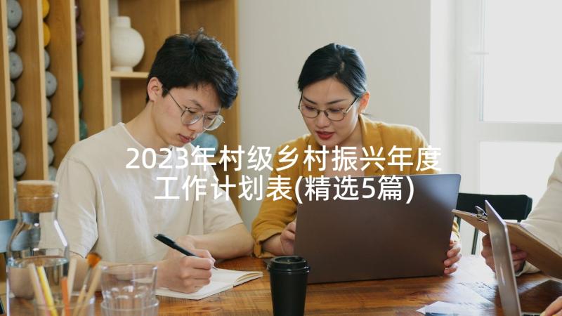 2023年村级乡村振兴年度工作计划表(精选5篇)