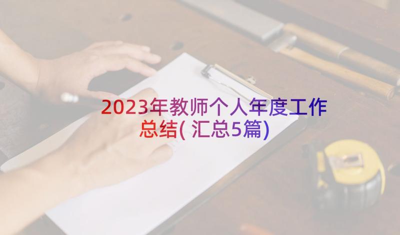 2023年教师个人年度工作总结(汇总5篇)