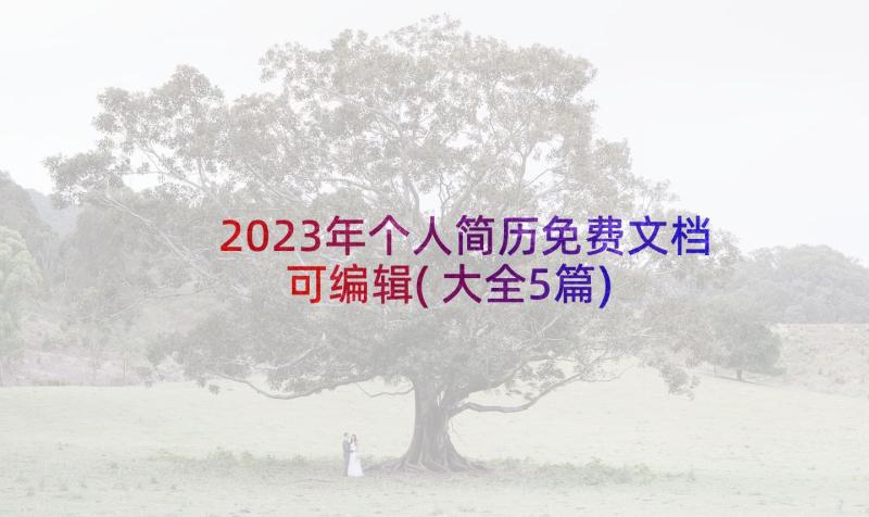 2023年个人简历免费文档可编辑(大全5篇)