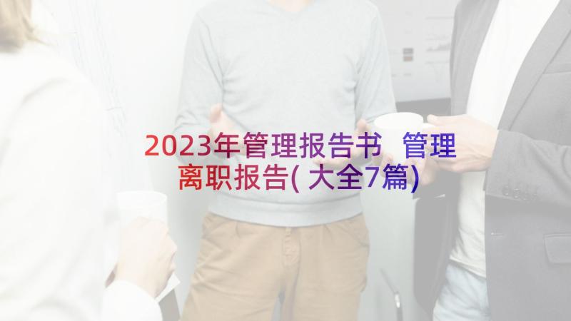 2023年管理报告书 管理离职报告(大全7篇)