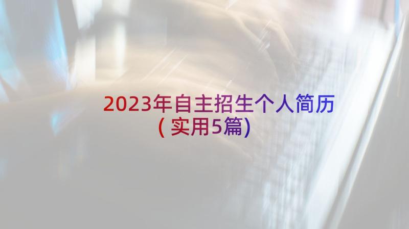 2023年自主招生个人简历(实用5篇)