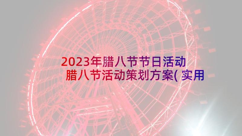 2023年腊八节节日活动 腊八节活动策划方案(实用5篇)