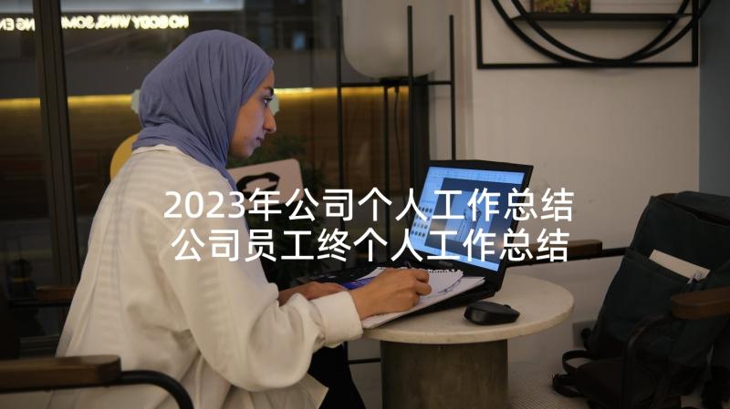 2023年公司个人工作总结 公司员工终个人工作总结以及工作计划(模板5篇)