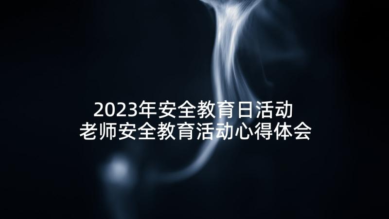 2023年安全教育日活动 老师安全教育活动心得体会(优秀6篇)