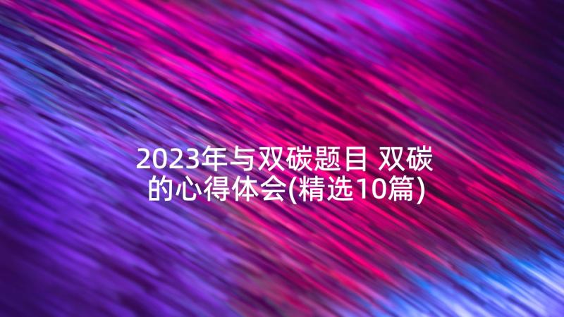 2023年与双碳题目 双碳的心得体会(精选10篇)