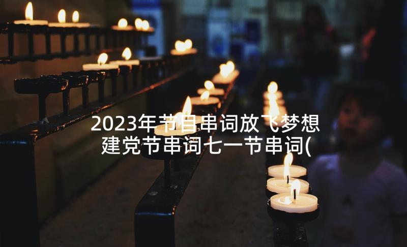 2023年节目串词放飞梦想 建党节串词七一节串词(通用8篇)