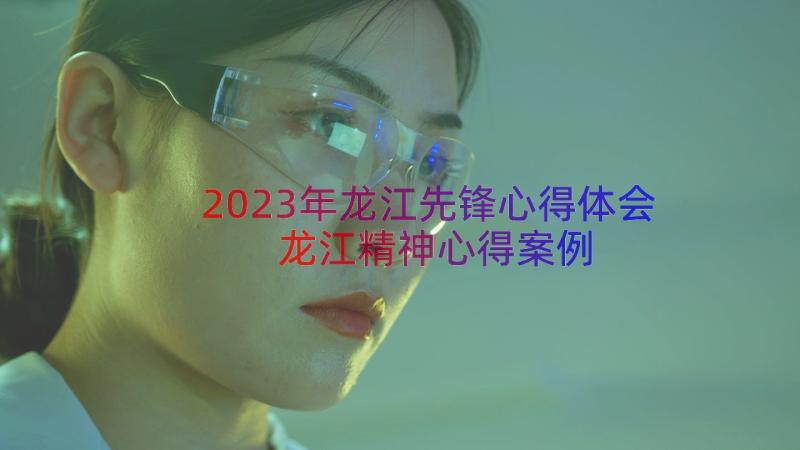 2023年龙江先锋心得体会龙江精神心得（案例12篇）