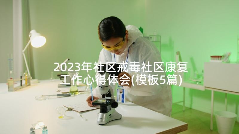 2023年社区戒毒社区康复工作心得体会(模板5篇)