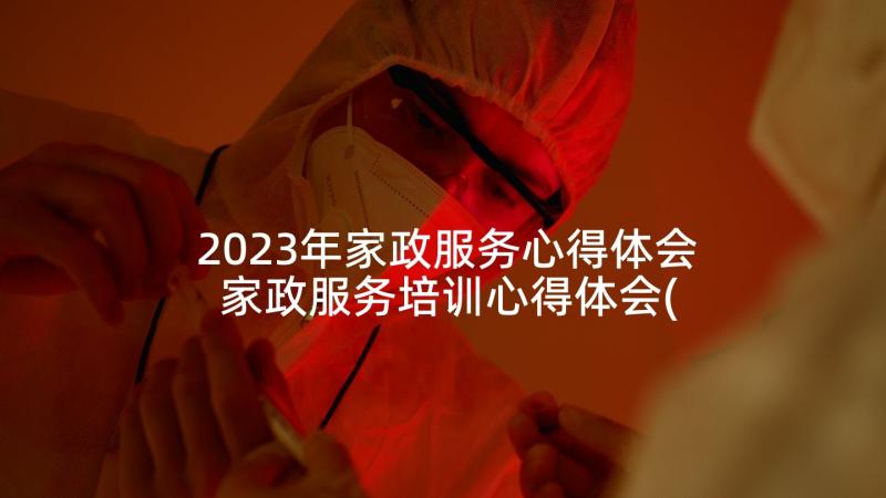 2023年家政服务心得体会 家政服务培训心得体会(精选5篇)