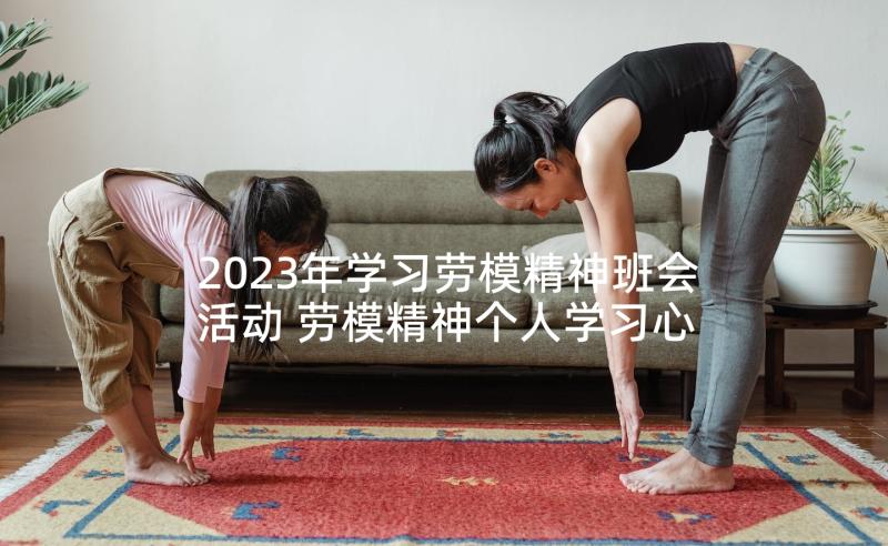 2023年学习劳模精神班会活动 劳模精神个人学习心得(汇总5篇)