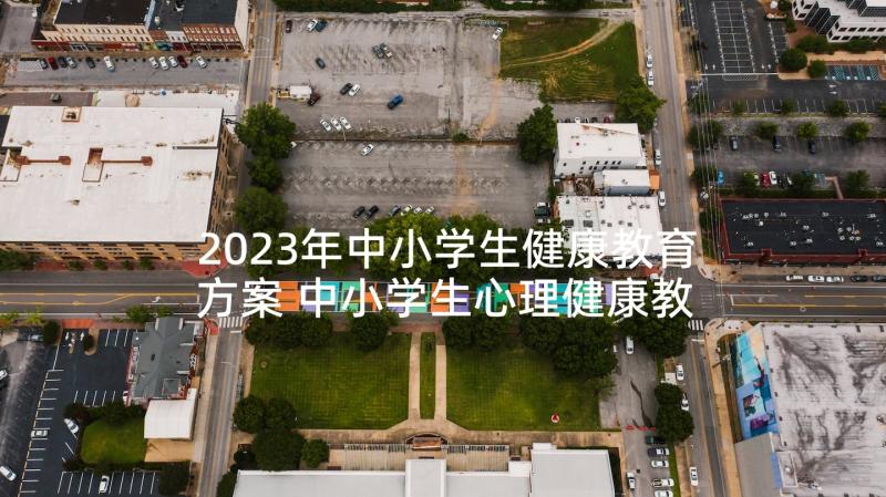 2023年中小学生健康教育方案 中小学生心理健康教育活动方案(大全5篇)