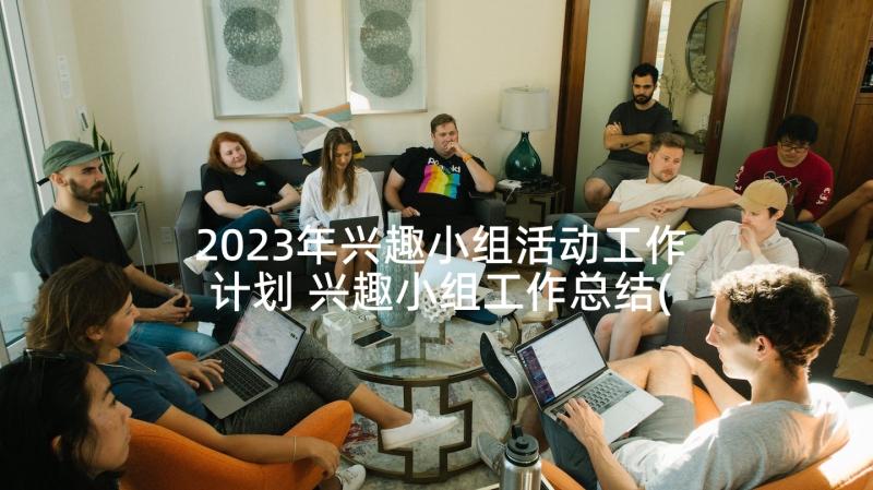 2023年兴趣小组活动工作计划 兴趣小组工作总结(优秀7篇)