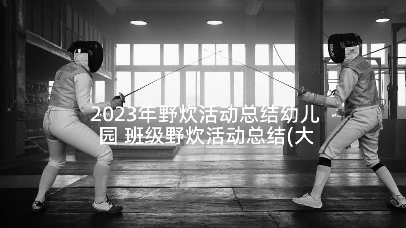 2023年野炊活动总结幼儿园 班级野炊活动总结(大全5篇)