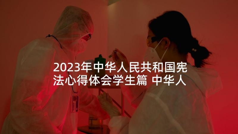 2023年中华人民共和国宪法心得体会学生篇 中华人民共和国宪法心得体会(模板5篇)