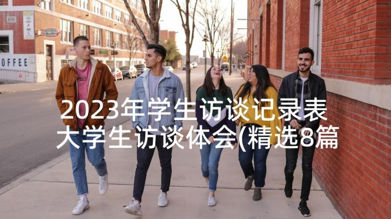 2023年学生访谈记录表 大学生访谈体会(精选8篇)