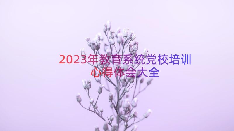 2023年教育系统党校培训心得体会大全（12篇）