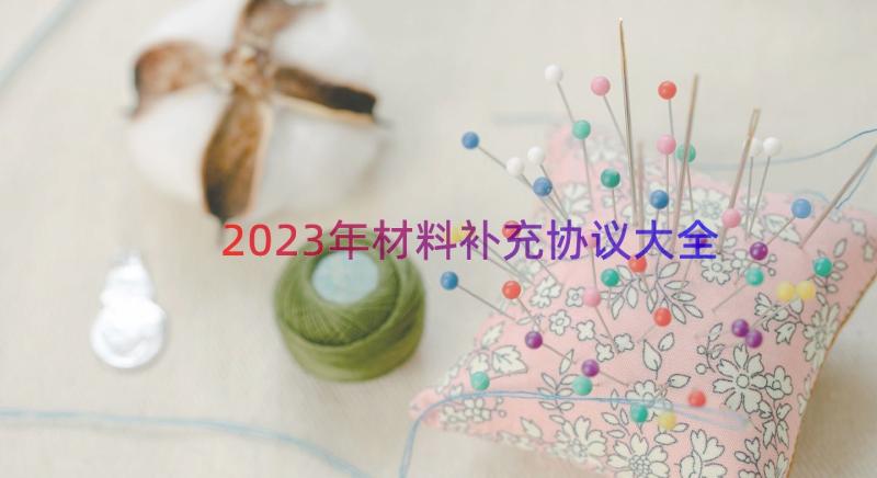 2023年材料补充协议大全（12篇）