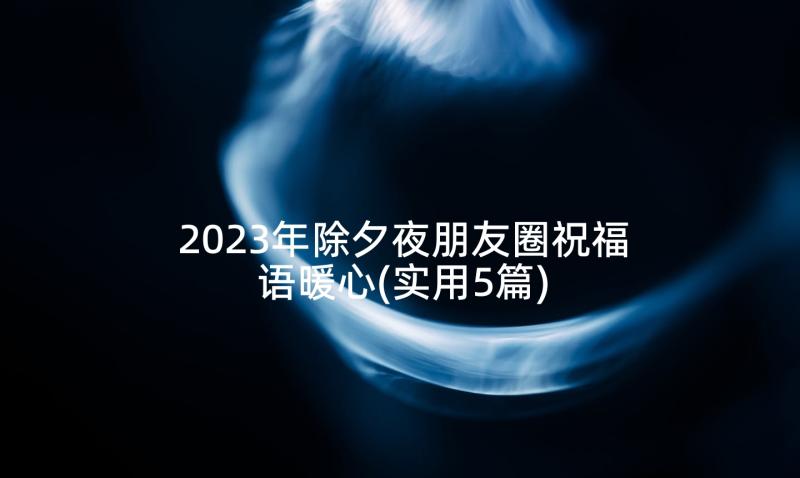 2023年除夕夜朋友圈祝福语暖心(实用5篇)