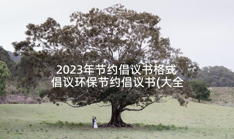 2023年节约倡议书格式 倡议环保节约倡议书(大全6篇)