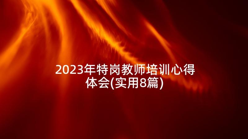 2023年特岗教师培训心得体会(实用8篇)