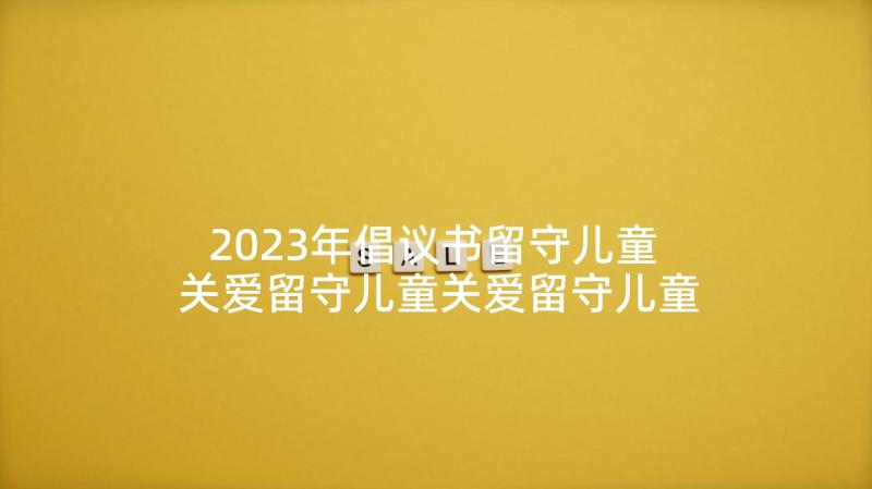 2023年倡议书留守儿童 关爱留守儿童关爱留守儿童倡议书(通用7篇)