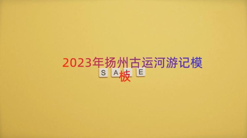 2023年扬州古运河游记（模板18篇）