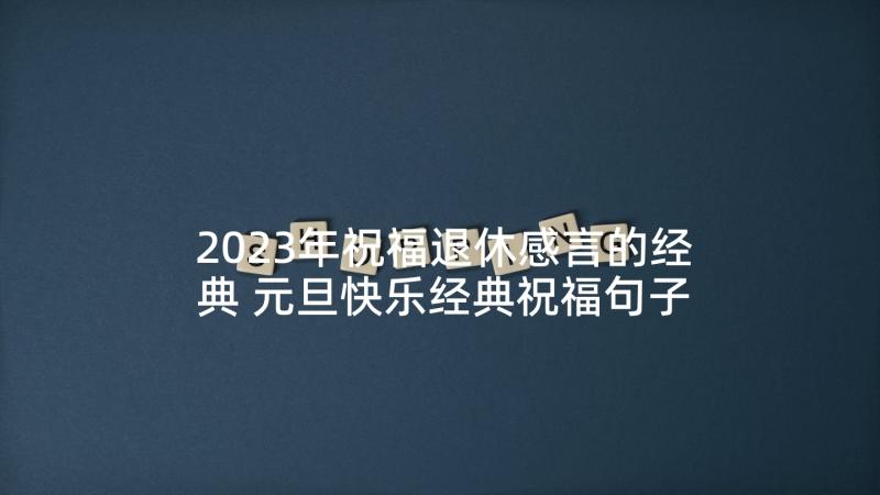 2023年祝福退休感言的经典 元旦快乐经典祝福句子(优质6篇)