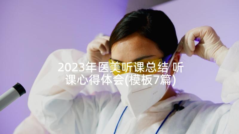 2023年医美听课总结 听课心得体会(模板7篇)